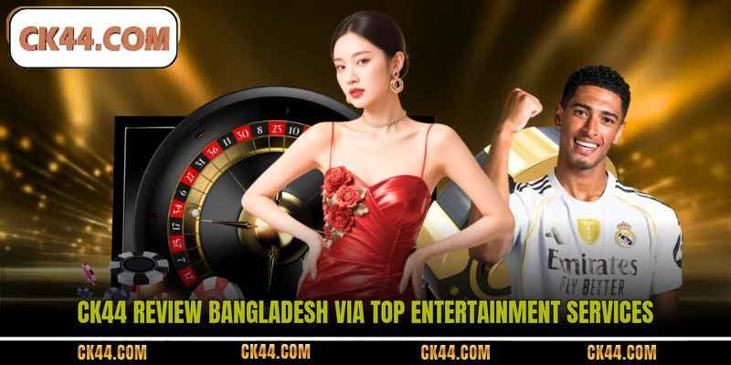 CK44 review Bangladesh via top entertainment services