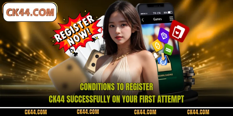 Conditions to register CK44 successfully on your first attempt