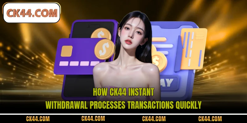 How CK44 instant withdrawal processes transactions quickly