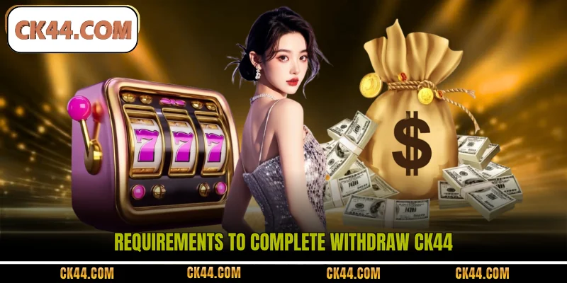 Requirements to complete withdraw CK44