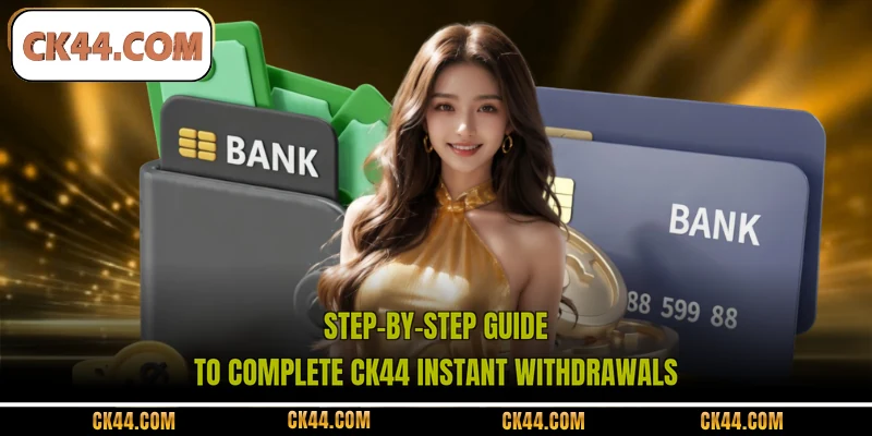 Step-by-step guide to complete CK44 instant withdrawals